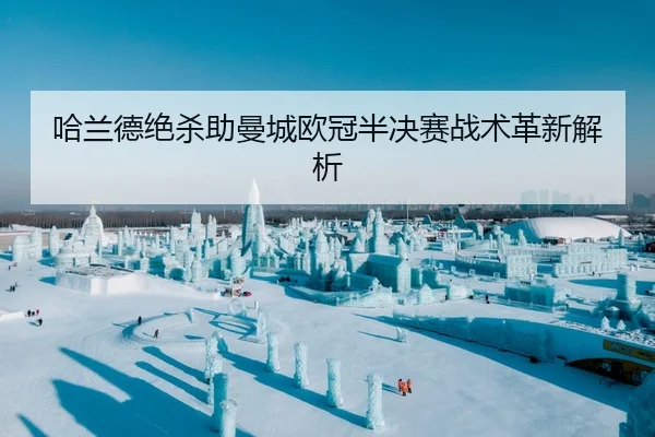 哈兰德绝杀助曼城欧冠半决赛战术革新解析