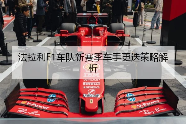 法拉利F1车队新赛季车手更迭策略解析