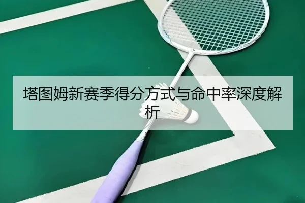 塔图姆新赛季得分方式与命中率深度解析