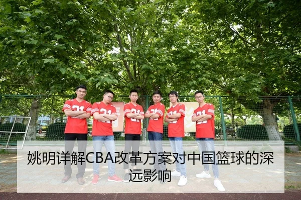 姚明详解CBA改革方案对中国篮球的深远影响